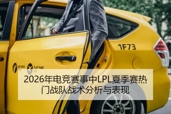 2026年电竞赛事中LPL夏季赛热门战队战术分析与表现
