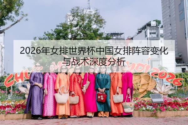 2026年女排世界杯中国女排阵容变化与战术深度分析
