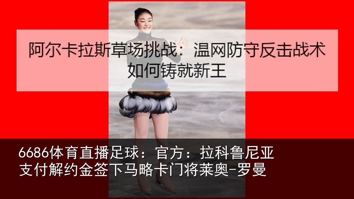 6686体育直播足球：官方：拉科鲁尼亚支付解约金签下马略卡门将莱奥-罗曼