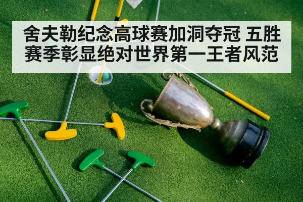 舍夫勒纪念高球赛加洞夺冠 五胜赛季彰显绝对世界第一王者风范