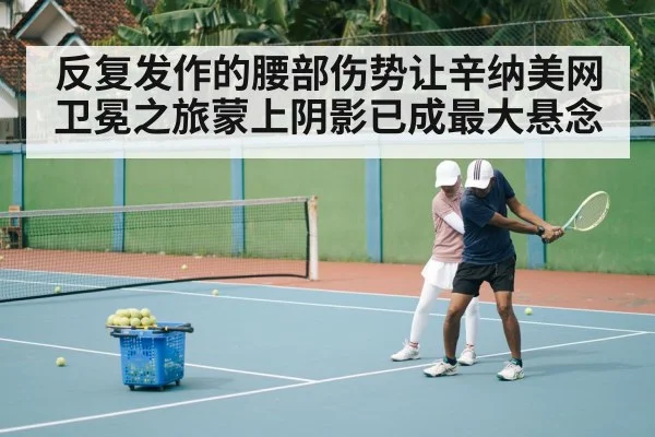 反复发作的腰部伤势让辛纳美网卫冕之旅蒙上阴影已成最大悬念