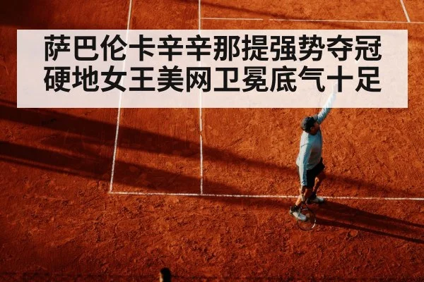 萨巴伦卡辛辛那提强势夺冠硬地女王美网卫冕底气十足