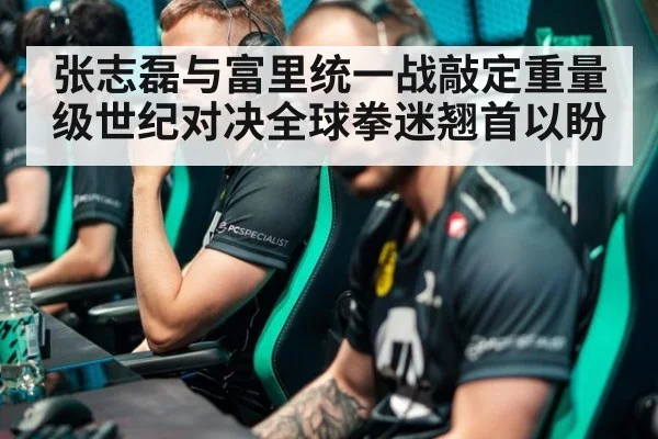 张志磊与富里统一战敲定重量级世纪对决全球拳迷翘首以盼